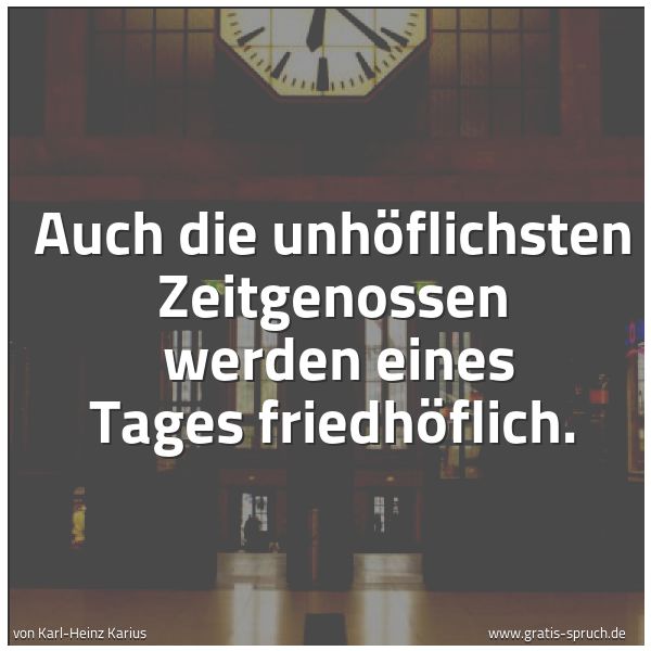 Spruchbild mit dem Text 'Auch die unhöflichsten Zeitgenossen
werden eines Tages friedhöflich.'