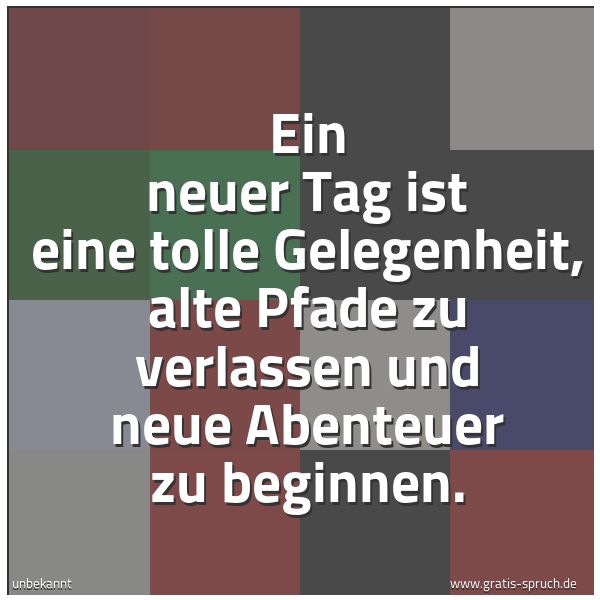 Spruchbild mit dem Text 'Ein neuer Tag ist eine tolle Gelegenheit,
alte Pfade zu verlassen
und neue Abenteuer zu beginnen.'