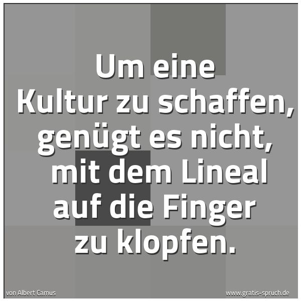 Spruchbild mit dem Text 'Um eine Kultur zu schaffen, genügt es nicht,
mit dem Lineal auf die Finger zu klopfen.'