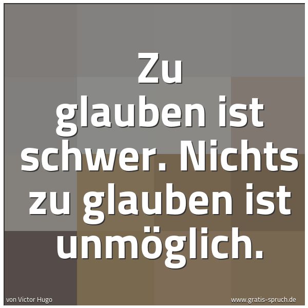 Spruchbild mit dem Text 'Zu glauben ist schwer. Nichts zu glauben ist unmöglich. '