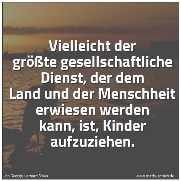Spruchbild mit dem Text 'Vielleicht der größte gesellschaftliche Dienst,
der dem Land und der Menschheit erwiesen werden kann,
ist, Kinder aufzuziehen.'