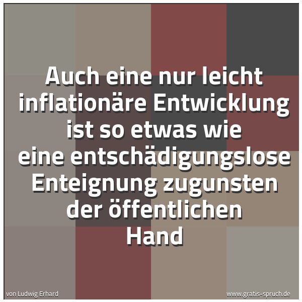 Spruchbild mit dem Text 'Auch eine nur leicht inflationäre Entwicklung ist so etwas
wie eine entschädigungslose Enteignung zugunsten der Öffentlichen Hand'