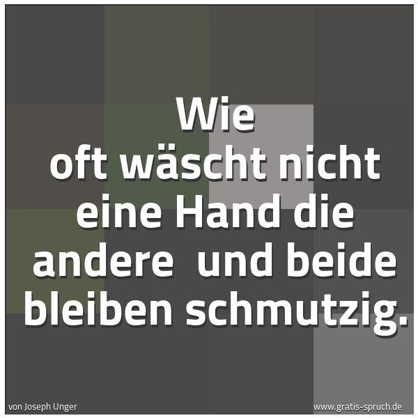 Spruchbild mit dem Text 'Wie oft wäscht nicht eine Hand die andere
und beide bleiben schmutzig. '