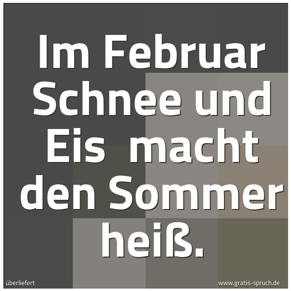 Spruchbild mit dem Text 'Im Februar Schnee und Eis
macht den Sommer heiß.'