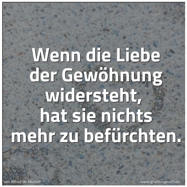 Spruchbild mit dem Text 'Wenn die Liebe der Gewöhnung widersteht,
hat sie nichts mehr zu befürchten.'