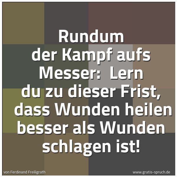 Spruchbild mit dem Text 'Rundum der Kampf aufs Messer:
Lern du zu dieser Frist,
dass Wunden heilen besser als Wunden schlagen ist!'
