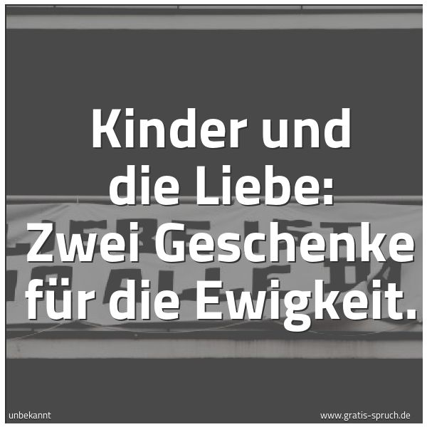 Spruchbild mit dem Text 'Kinder und die Liebe:
Zwei Geschenke für die Ewigkeit.'