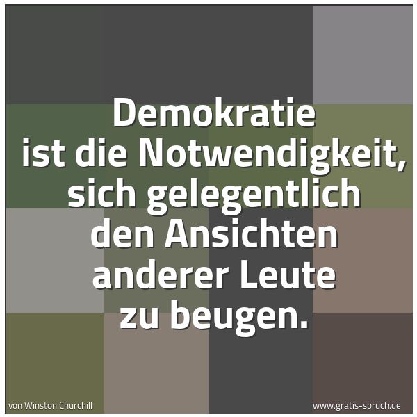 Spruchbild mit dem Text 'Demokratie ist die Notwendigkeit, sich gelegentlich den Ansichten anderer Leute zu beugen.'