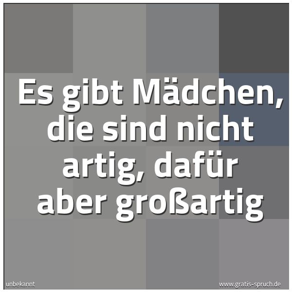 Spruchbild mit dem Text 'Es gibt Mädchen, die sind nicht artig,
dafür aber großartig'