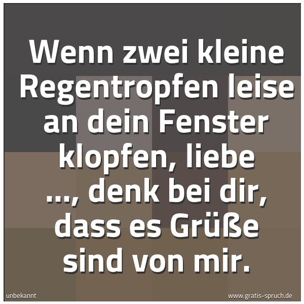 Spruchbild mit dem Text 'Wenn zwei kleine Regentropfen
leise an dein Fenster klopfen,
liebe ..., denk bei dir,
dass es Grüße sind von mir.'
