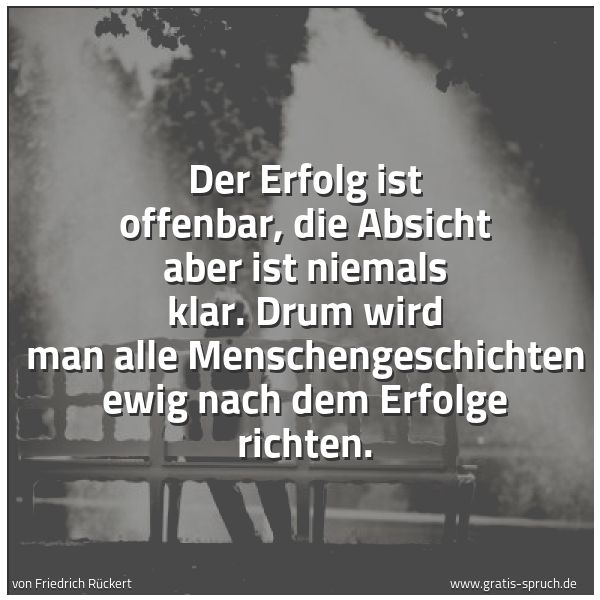 Spruchbild mit dem Text 'Der Erfolg ist offenbar,
die Absicht aber ist niemals klar.
Drum wird man alle Menschengeschichten
ewig nach dem Erfolge richten.'