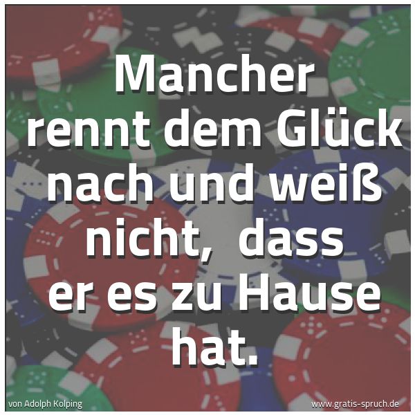 Spruchbild mit dem Text 'Mancher rennt dem Glück nach und weiß nicht,
dass er es zu Hause hat. '