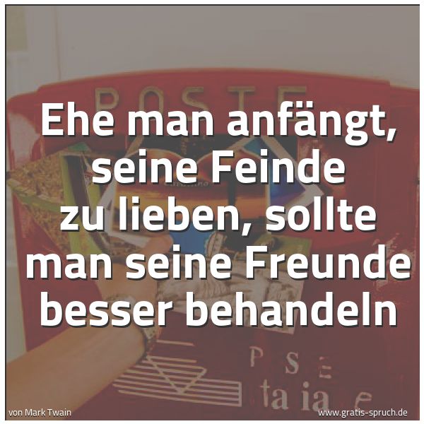 Spruchbild mit dem Text 'Ehe man anfängt, seine Feinde zu lieben,
sollte man seine Freunde besser behandeln'