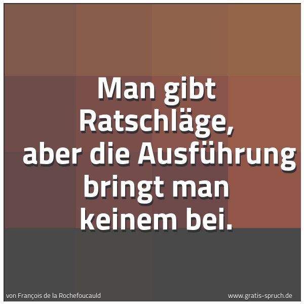 Spruchbild mit dem Text 'Man gibt Ratschläge,
aber die Ausführung bringt man keinem bei.'