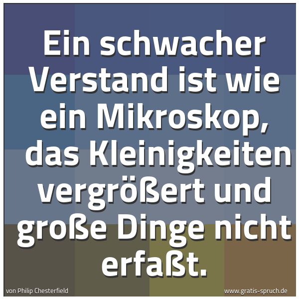 Spruchbild mit dem Text 'Ein schwacher Verstand ist wie ein Mikroskop,
das Kleinigkeiten vergrößert und große Dinge nicht erfaßt.'