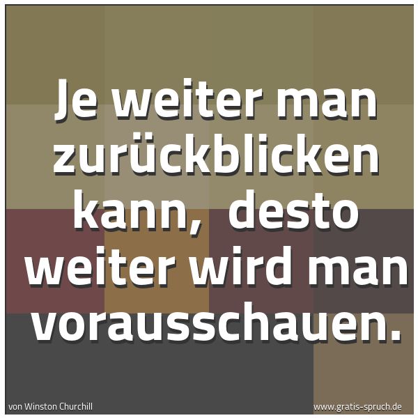 Spruchbild mit dem Text 'Je weiter man zurückblicken kann,
desto weiter wird man vorausschauen.'