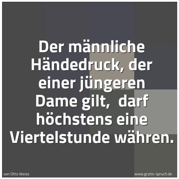 Spruchbild mit dem Text 'Der männliche Händedruck, der einer jüngeren Dame gilt,
darf höchstens eine Viertelstunde währen.'