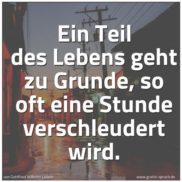 Spruchbild mit dem Text 'Ein Teil des Lebens geht zu Grunde,
so oft eine Stunde verschleudert wird.'