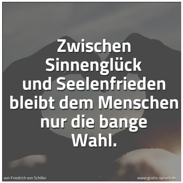 Spruchbild mit dem Text 'Zwischen Sinnenglück und Seelenfrieden
bleibt dem Menschen nur die bange Wahl.'