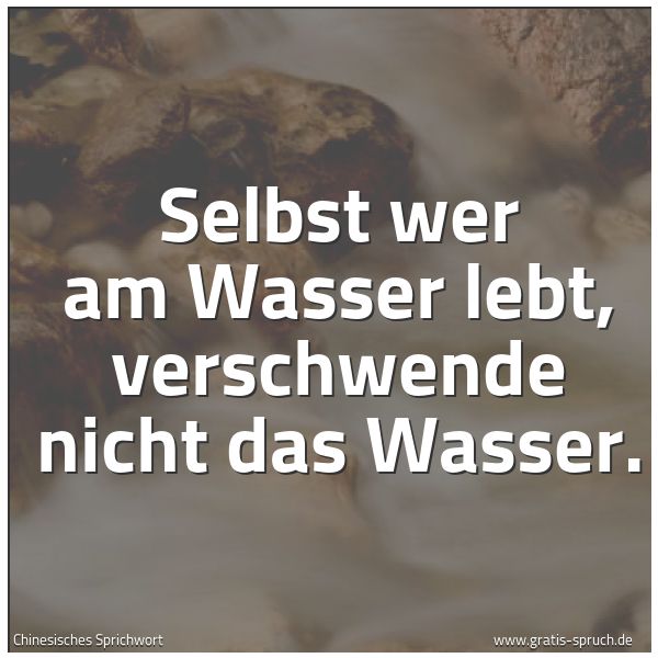 Spruchbild mit dem Text 'Selbst wer am Wasser lebt, verschwende nicht das Wasser. '