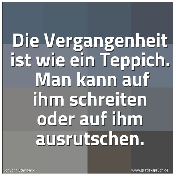 Spruchbild mit dem Text 'Die Vergangenheit ist wie ein Teppich.
Man kann auf ihm schreiten oder auf ihm ausrutschen.'