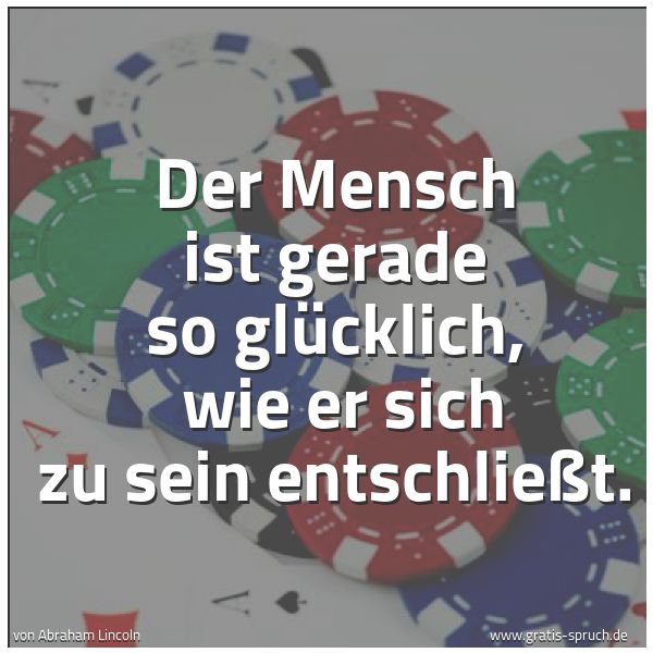 Spruchbild mit dem Text 'Der Mensch ist gerade so glücklich,
wie er sich zu sein entschließt.'