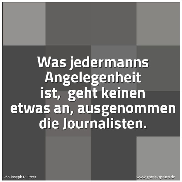 Spruchbild mit dem Text 'Was jedermanns Angelegenheit ist,
geht keinen etwas an, ausgenommen die Journalisten.'