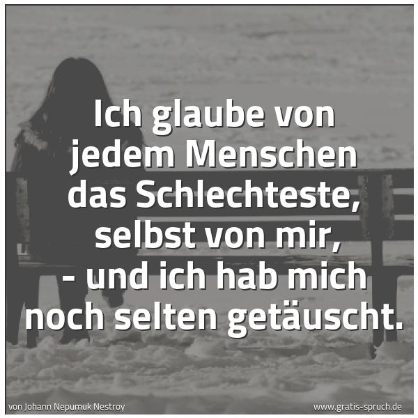 Spruchbild mit dem Text 'Ich glaube von jedem Menschen das Schlechteste,
selbst von mir,
- und ich hab mich noch selten getäuscht.'