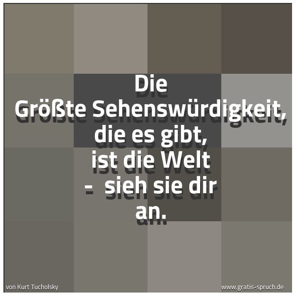 Spruchbild mit dem Text 'Die Größte Sehenswürdigkeit, die es gibt, ist die Welt -
sieh sie dir an.'