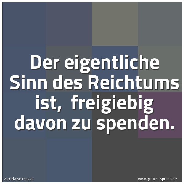 Spruchbild mit dem Text 'Der eigentliche Sinn des Reichtums ist,
freigiebig davon zu spenden.'
