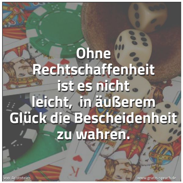 Spruchbild mit dem Text 'Ohne Rechtschaffenheit ist es nicht leicht,
in äußerem Glück die Bescheidenheit zu wahren. '