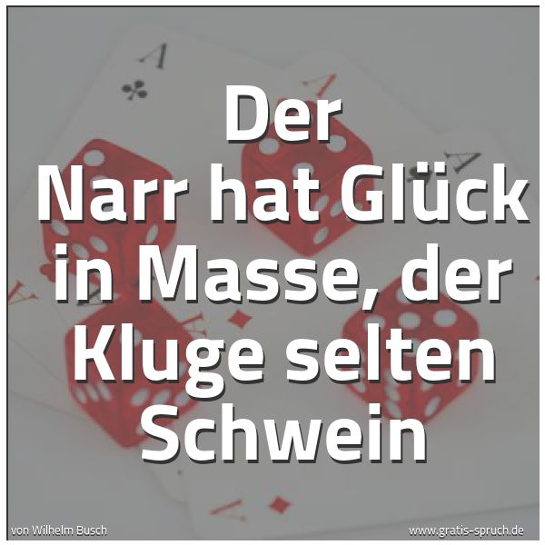 Spruchbild mit dem Text 'Der Narr hat Glück in Masse, der Kluge selten Schwein'