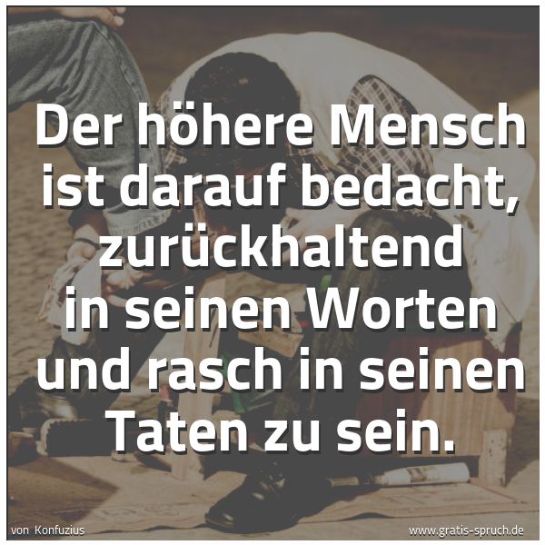 Spruchbild mit dem Text 'Der höhere Mensch ist darauf bedacht,
zurückhaltend in seinen Worten
und rasch in seinen Taten zu sein.'