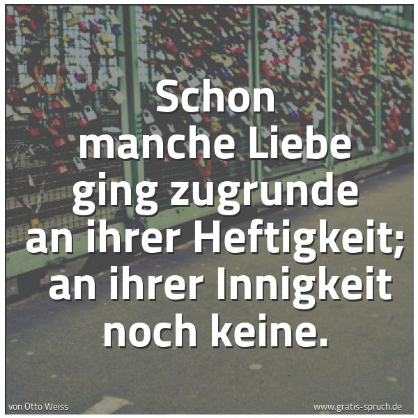 Spruchbild mit dem Text 'Schon manche Liebe ging zugrunde an ihrer Heftigkeit;
an ihrer Innigkeit noch keine.'