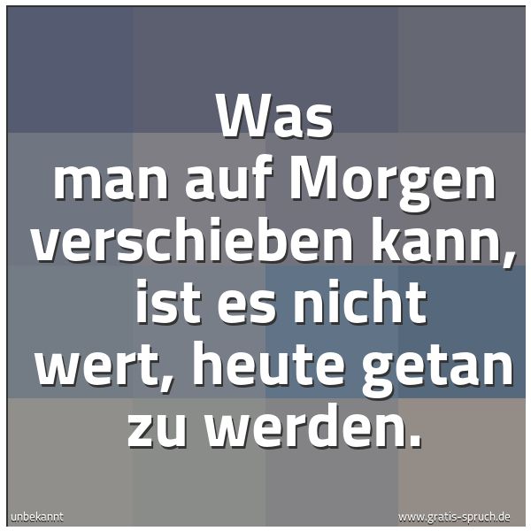 Spruchbild mit dem Text 'Was man auf Morgen verschieben kann,
ist es nicht wert, heute getan zu werden.'