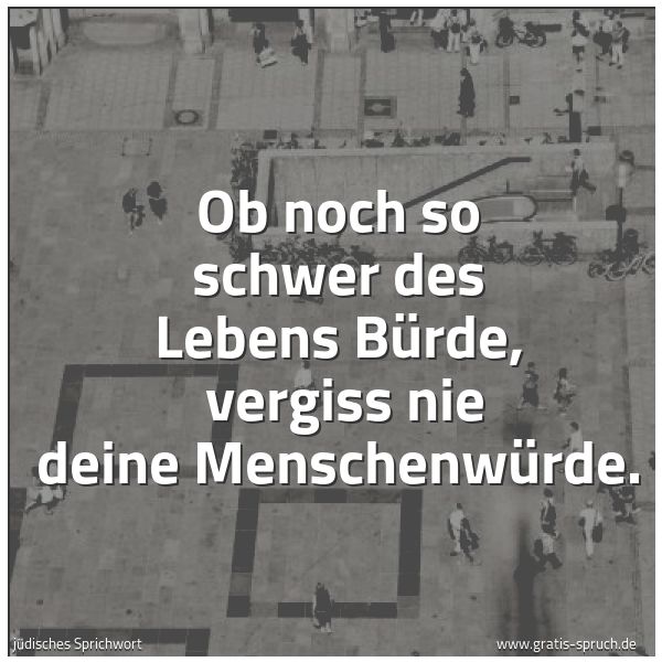 Spruchbild mit dem Text 'Ob noch so schwer des Lebens Bürde,
vergiss nie deine Menschenwürde.'