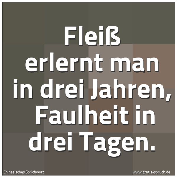Spruchbild mit dem Text 'Fleiß erlernt man in drei Jahren,
Faulheit in drei Tagen.'
