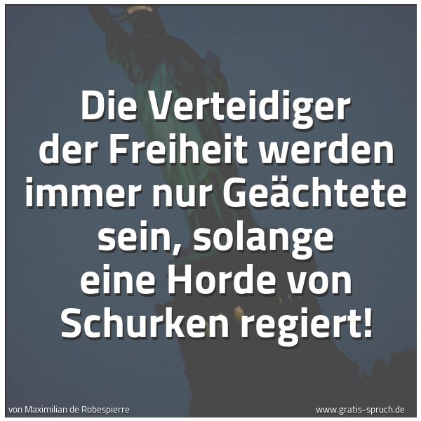 Spruchbild mit dem Text 'Die Verteidiger der Freiheit werden immer nur Geächtete sein, solange eine Horde von Schurken regiert!'