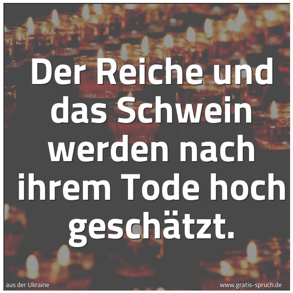 Spruchbild mit dem Text 'Der Reiche und das Schwein
werden nach ihrem Tode hoch geschätzt.
'