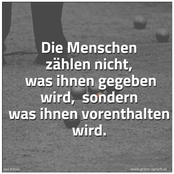 Spruchbild mit dem Text 'Die Menschen zählen nicht,
was ihnen gegeben wird,
sondern was ihnen vorenthalten wird. '