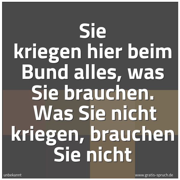 Spruchbild mit dem Text 'Sie kriegen hier beim Bund alles, was Sie brauchen.
Was Sie nicht kriegen, brauchen Sie nicht'
