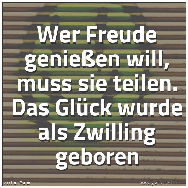 Spruchbild mit dem Text 'Wer Freude genießen will,
muss sie teilen.
Das Glück wurde als Zwilling geboren'
