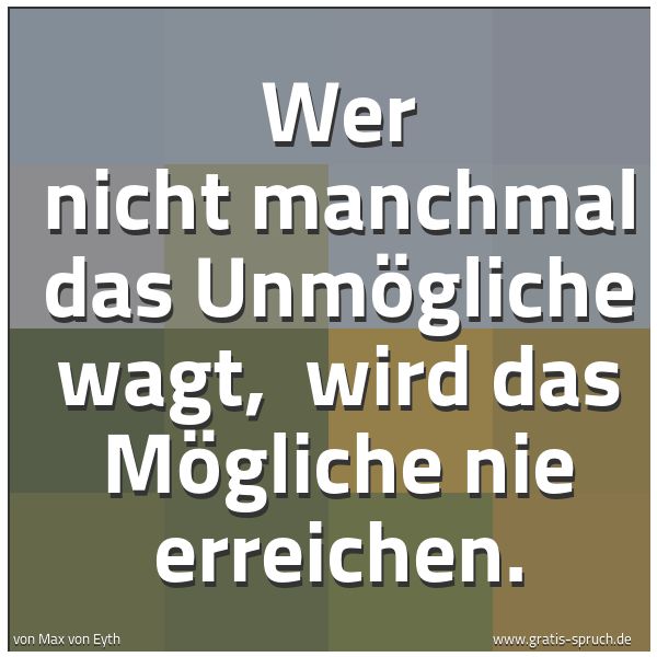 Spruchbild mit dem Text 'Wer nicht manchmal das Unmögliche wagt,
wird das Mögliche nie erreichen.'