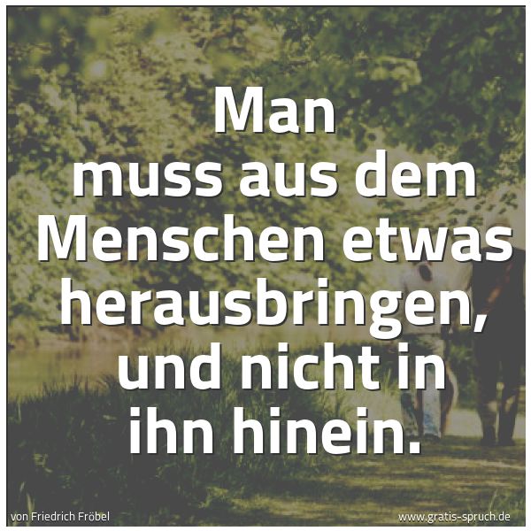 Spruchbild mit dem Text 'Man muss aus dem Menschen etwas herausbringen,
und nicht in ihn hinein.'