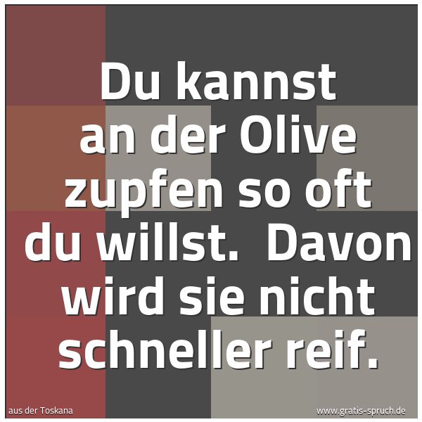 Spruchbild mit dem Text 'Du kannst an der Olive zupfen so oft du willst.
Davon wird sie nicht schneller reif. '