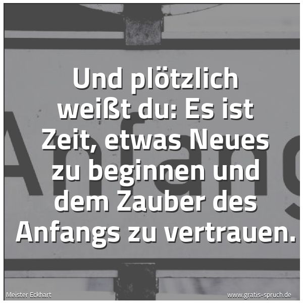Spruchbild mit dem Text 'Und plötzlich weißt du:
Es ist Zeit, etwas Neues zu beginnen
und dem Zauber des Anfangs zu vertrauen.'