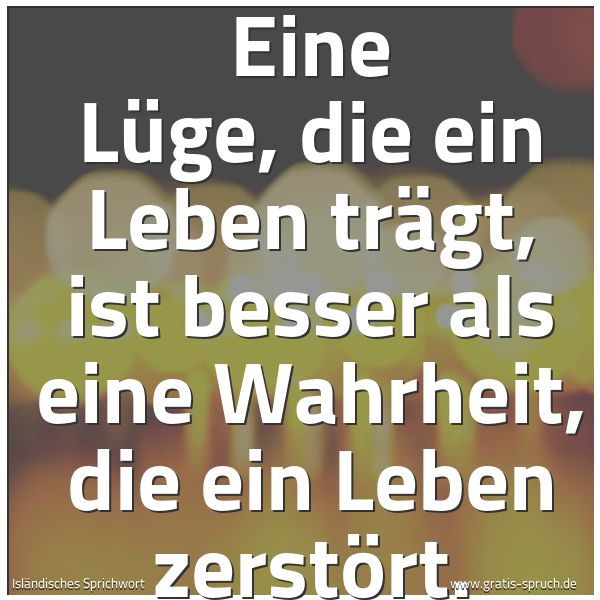 Spruchbild mit dem Text 'Eine Lüge, die ein Leben trägt, ist besser als eine Wahrheit, die ein Leben zerstört. '