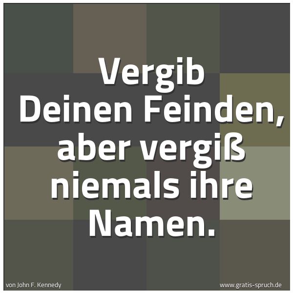 Spruchbild mit dem Text 'Vergib Deinen Feinden, aber vergiß niemals ihre Namen.'