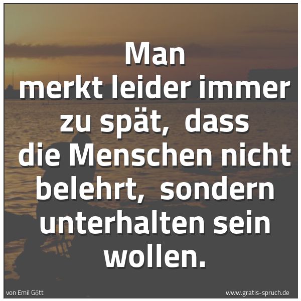 Spruchbild mit dem Text 'Man merkt leider immer zu spät,
dass die Menschen nicht belehrt,
sondern unterhalten sein wollen.'