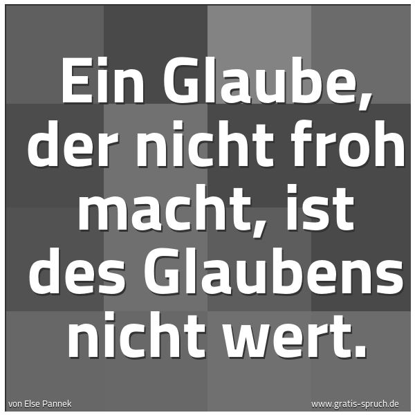 Spruchbild mit dem Text 'Ein Glaube, der nicht froh macht,
ist des Glaubens nicht wert.'